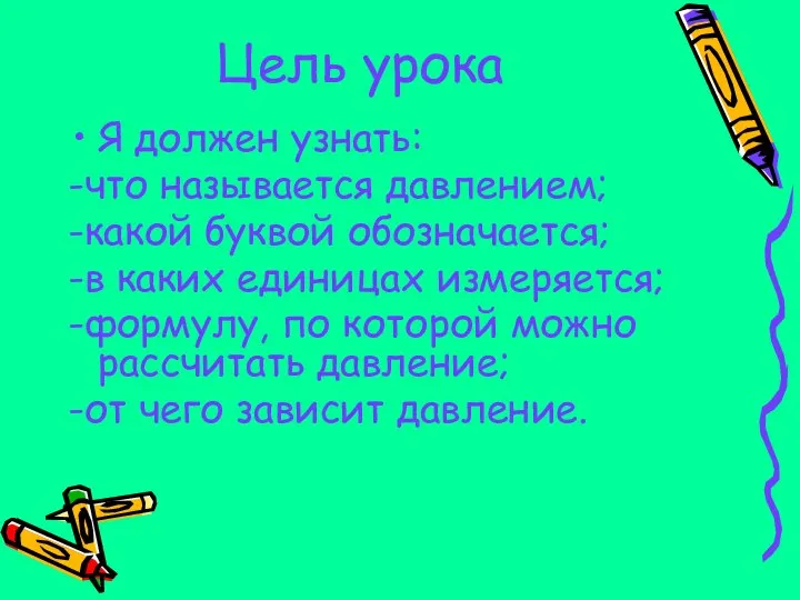 Цель урока Я должен узнать: -что называется давлением; -какой буквой обозначается;