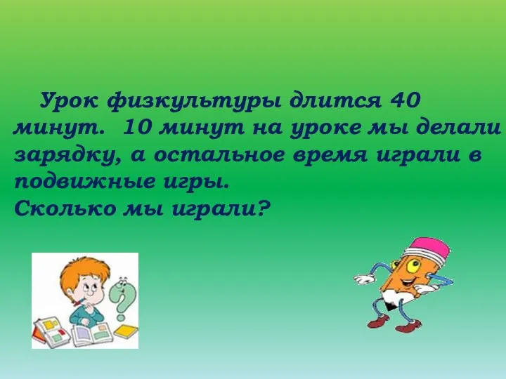 Урок физкультуры длится 40 минут. 10 минут на уроке мы делали