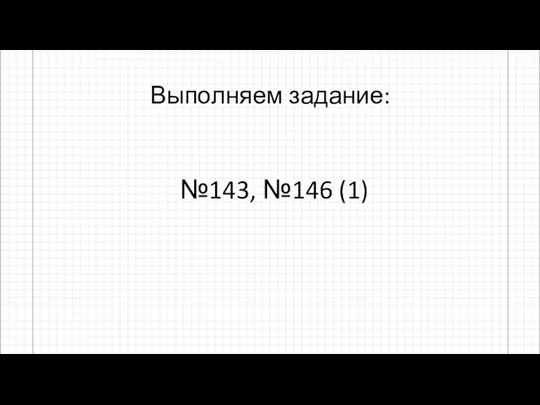 Выполняем задание: №143, №146 (1)