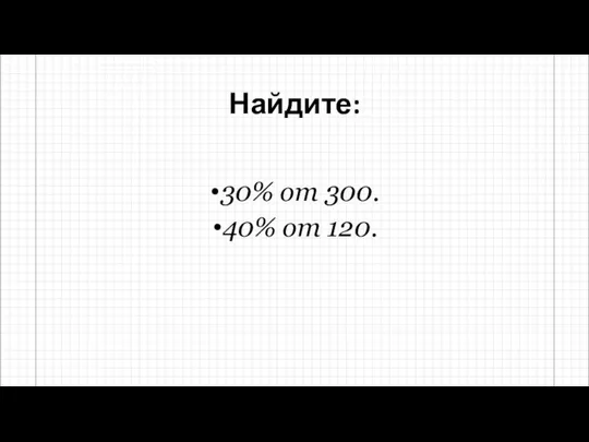 Найдите: 30% от 300. 40% от 120.