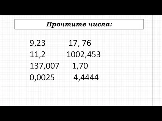 Прочтите числа: 9,23 17, 76 11,2 1002,453 137,007 1,70 0,0025 4,4444