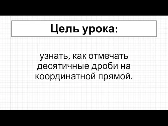 Цель урока: узнать, как отмечать десятичные дроби на координатной прямой.