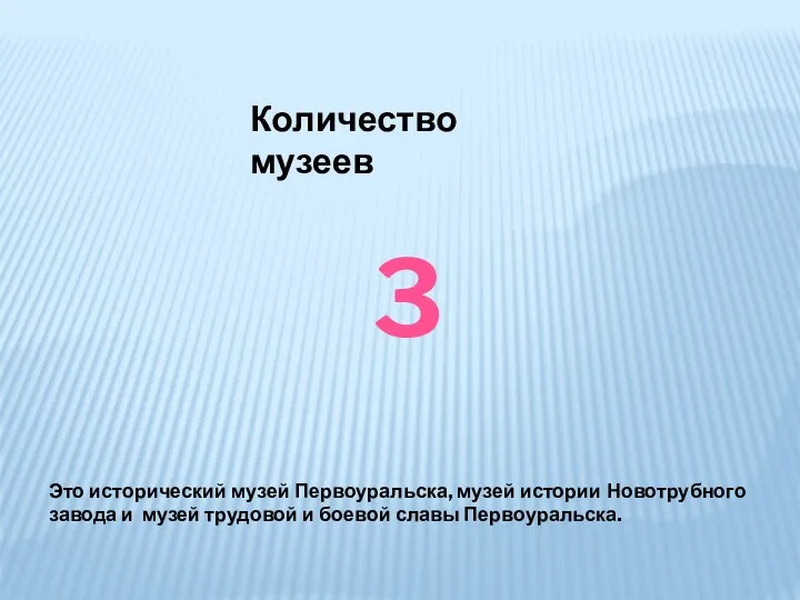 Количество музеев 3 Это исторический музей Первоуральска, музей истории Новотрубного завода