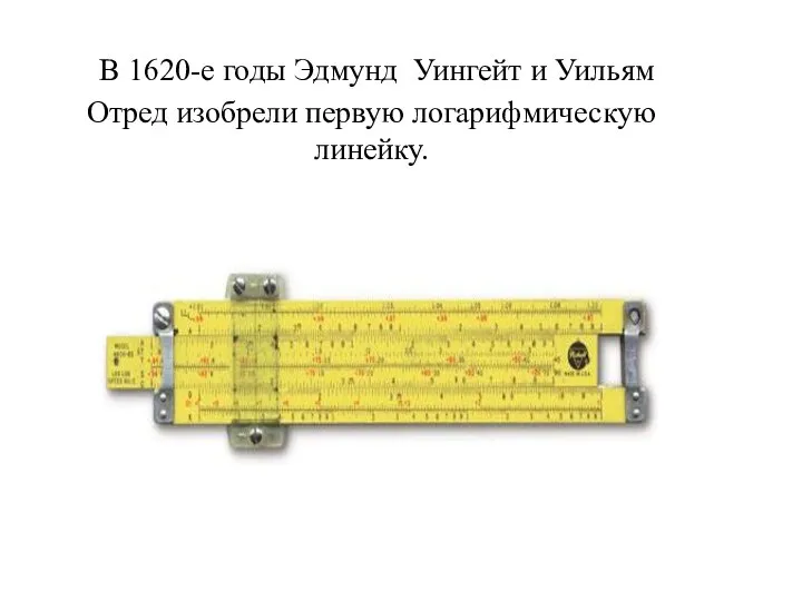 В 1620-е годы Эдмунд Уингейт и Уильям Отред изобрели первую логарифмическую линейку.