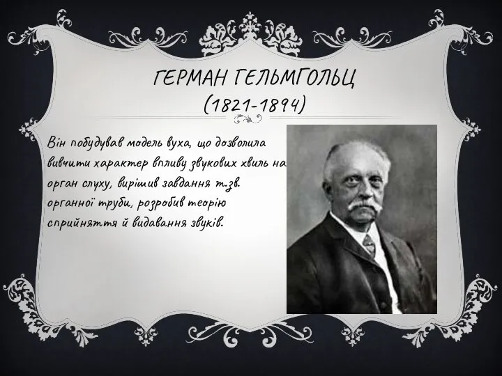 ГЕРМАН ГЕЛЬМГОЛЬЦ (1821-1894) Він побудував модель вуха, що дозволила вивчити характер