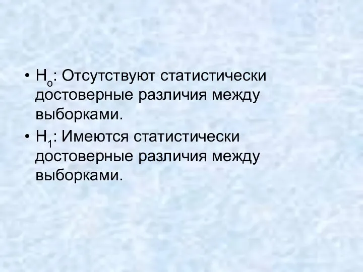 Ho: Отсутствуют статистически достоверные различия между выборками. H1: Имеются статистически достоверные различия между выборками.