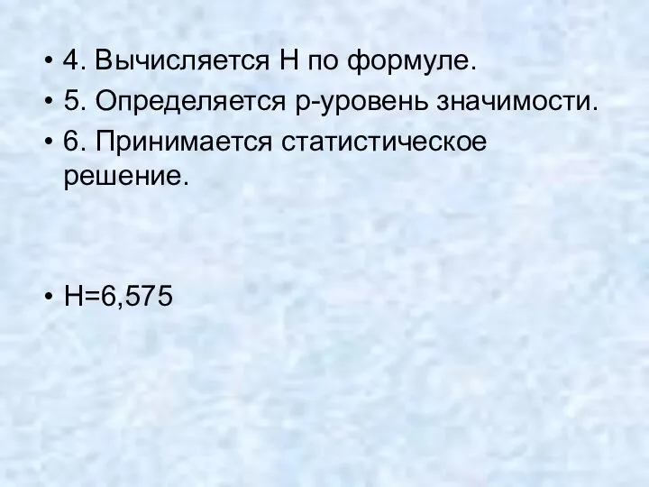 4. Вычисляется H по формуле. 5. Определяется p-уровень значимости. 6. Принимается статистическое решение. H=6,575