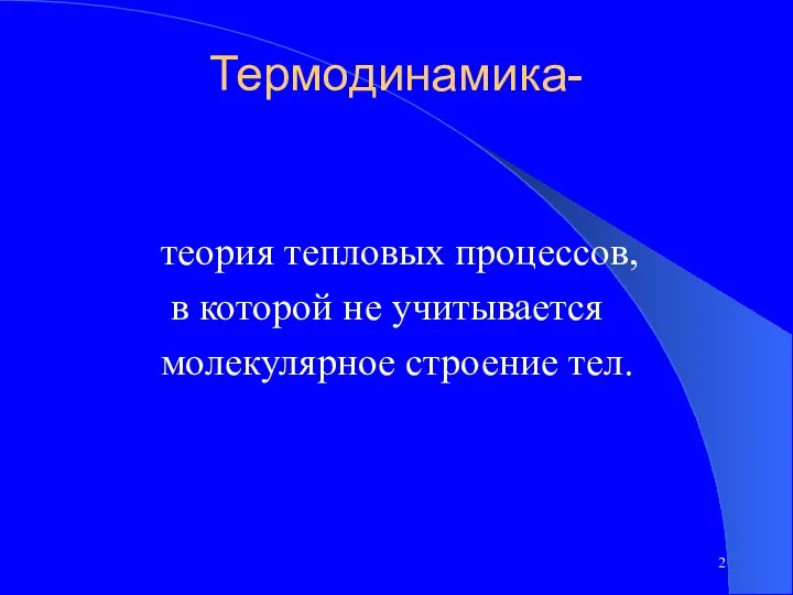 Термодинамика- теория тепловых процессов, в которой не учитывается молекулярное строение тел.