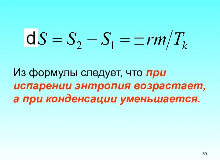 Из формулы следует, что при испарении энтропия возрастает, а при конденсации уменьшается.