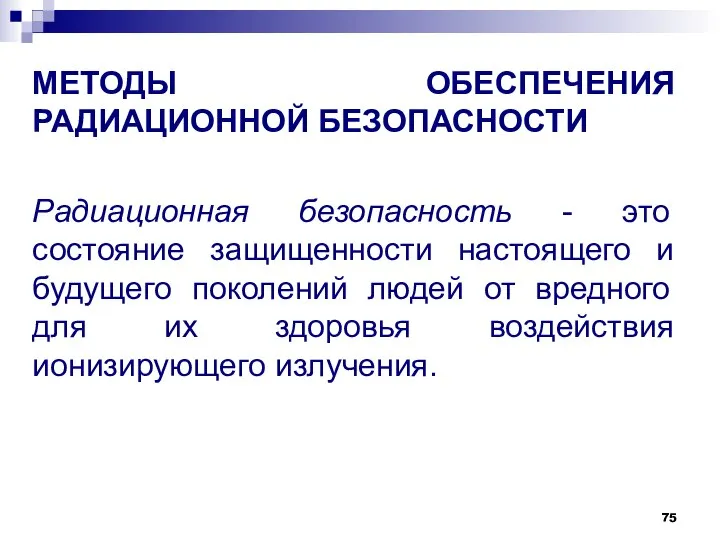 МЕТОДЫ ОБЕСПЕЧЕНИЯ РАДИАЦИОННОЙ БЕЗОПАСНОСТИ Радиационная безопасность - это состояние защищенности настоящего