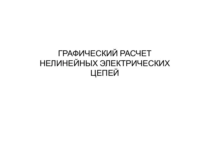 ГРАФИЧЕСКИЙ РАСЧЕТ НЕЛИНЕЙНЫХ ЭЛЕКТРИЧЕСКИХ ЦЕПЕЙ