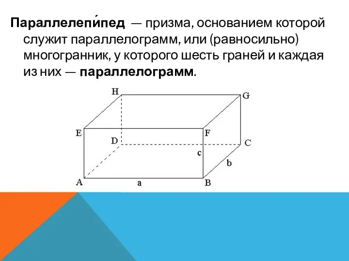 Параллелепи́пед — призма, основанием которой служит параллелограмм, или (равносильно) многогранник, у