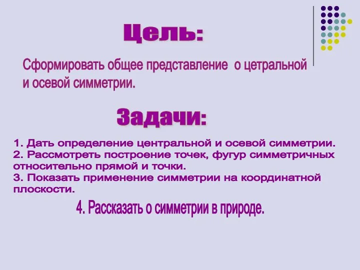 Цель: Сформировать общее представление о цетральной и осевой симметрии. Задачи: 1.