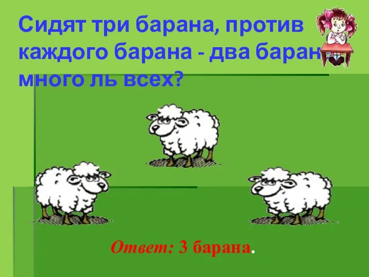 Сидят три барана, против каждого барана - два барана, много ль всех? Ответ: 3 барана.