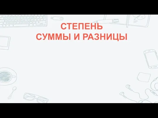 СТЕПЕНЬ СУММЫ И РАЗНИЦЫ