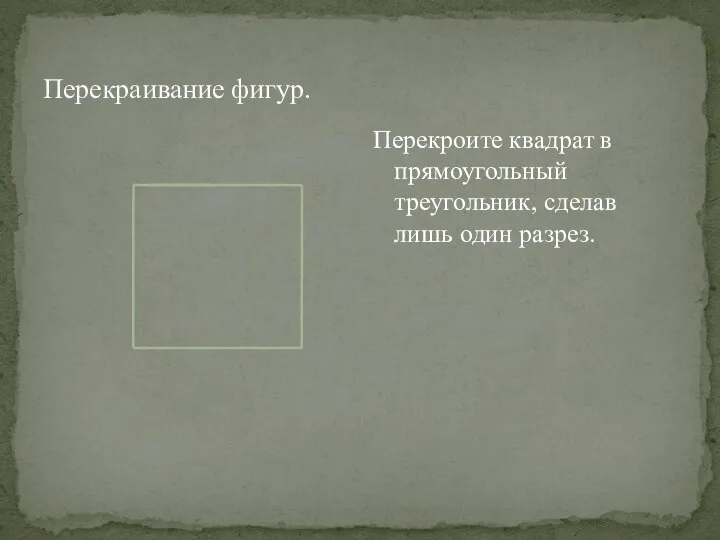 Перекраивание фигур. Перекроите квадрат в прямоугольный треугольник, сделав лишь один разрез.