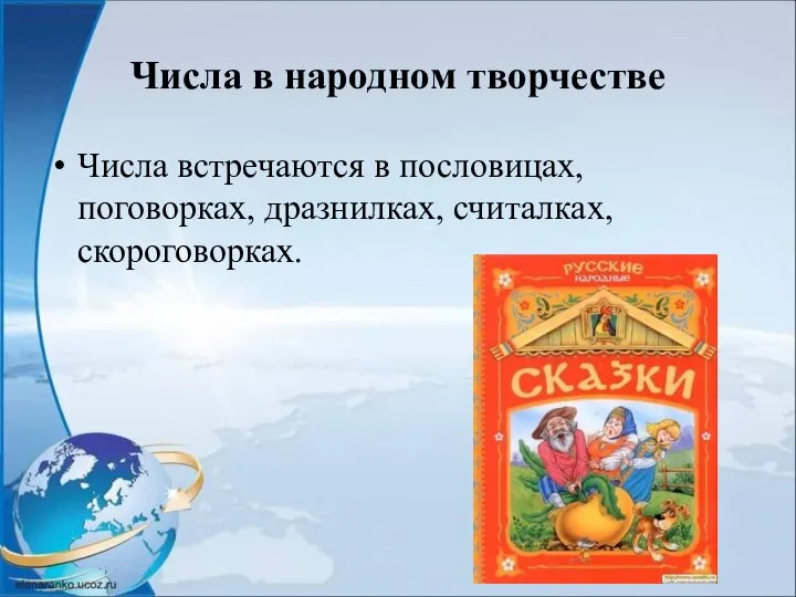 Числа в народном творчестве Числа встречаются в пословицах, поговорках, дразнилках, считалках, скороговорках.