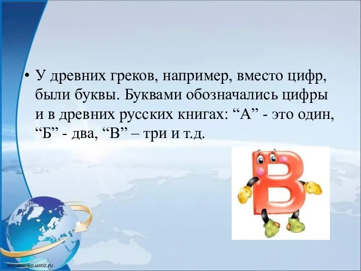 У древних греков, например, вместо цифр, были буквы. Буквами обозначались цифры