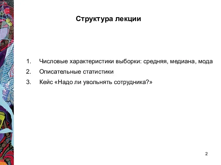 Структура лекции Числовые характеристики выборки: средняя, медиана, мода Описательные статистики Кейс «Надо ли увольнять сотрудника?»