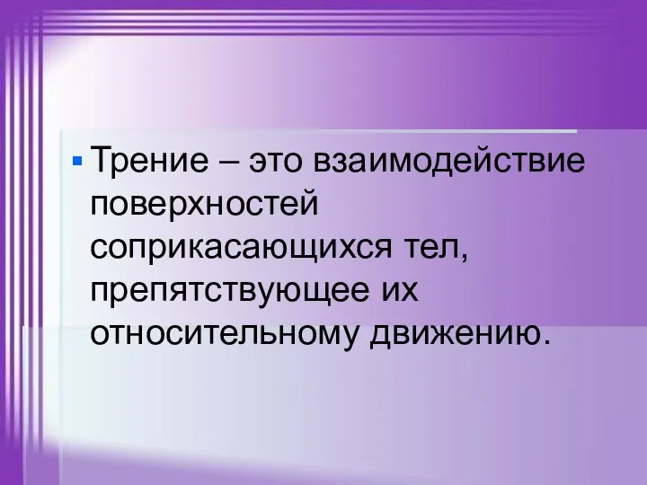 Трение – это взаимодействие поверхностей соприкасающихся тел, препятствующее их относительному движению.