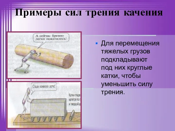 Примеры сил трения качения Для перемещения тяжелых грузов подкладывают под них