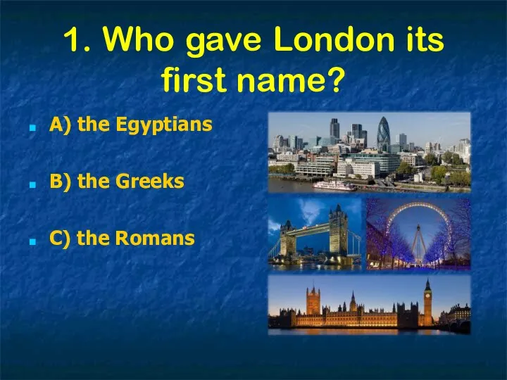 1. Who gave London its first name? A) the Egyptians B) the Greeks C) the Romans