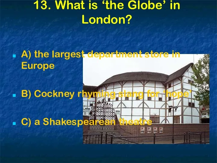13. What is ‘the Globe’ in London? A) the largest department