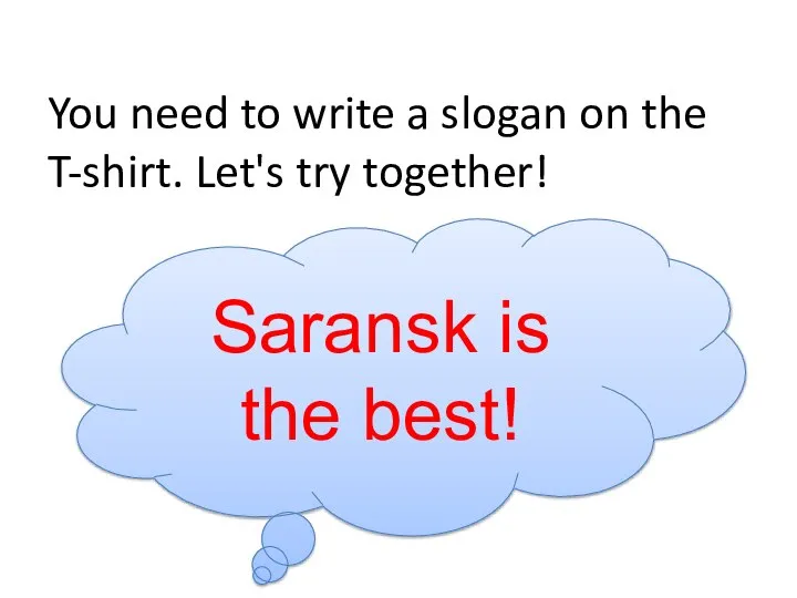 You need to write a slogan on the T-shirt. Let's try together! Saransk is the best!
