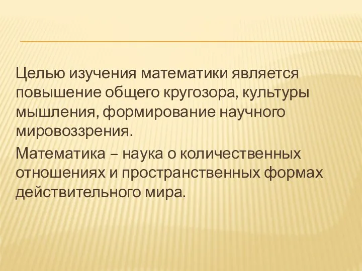 Целью изучения математики является повышение общего кругозора, культуры мышления, формирование научного