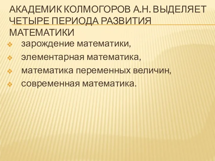 АКАДЕМИК КОЛМОГОРОВ А.Н. ВЫДЕЛЯЕТ ЧЕТЫРЕ ПЕРИОДА РАЗВИТИЯ МАТЕМАТИКИ зарождение математики, элементарная