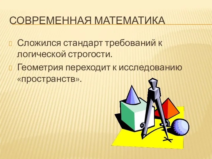 СОВРЕМЕННАЯ МАТЕМАТИКА Сложился стандарт требований к логической строгости. Геометрия переходит к исследованию «пространств».