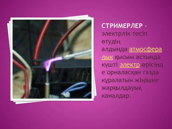 СТРИМЕРЛЕР - электрлік тесіп өтудің алдында атмосфералык қысым астында күшті электр