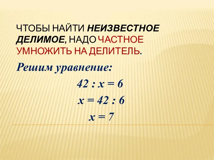 ЧТОБЫ НАЙТИ НЕИЗВЕСТНОЕ ДЕЛИМОЕ, НАДО ЧАСТНОЕ УМНОЖИТЬ НА ДЕЛИТЕЛЬ. Решим уравнение: