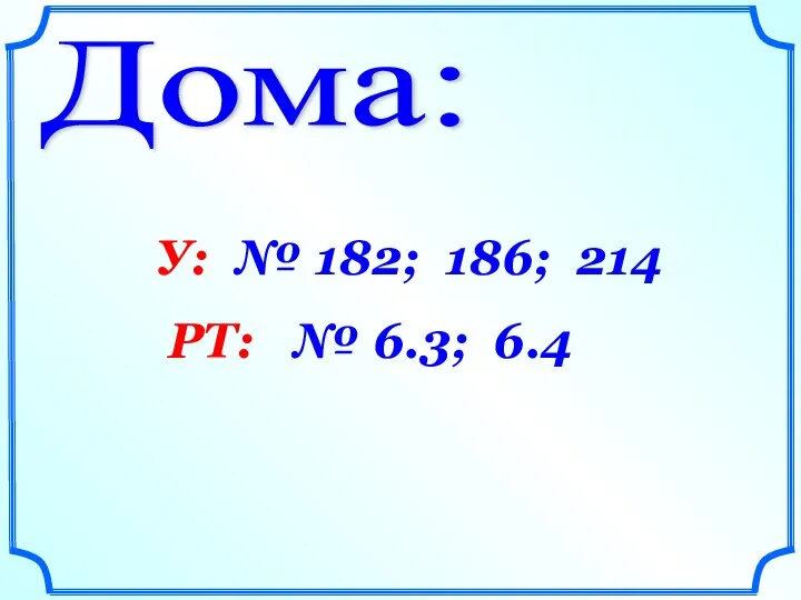 Дома: У: № 182; 186; 214 РТ: № 6.3; 6.4