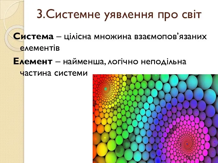 3.Системне уявлення про світ Система – цілісна множина взаємопов’язаних елементів Елемент