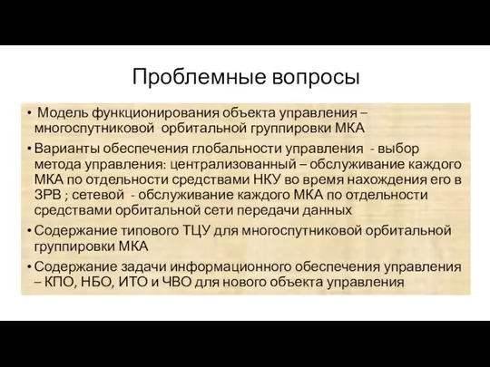 Проблемные вопросы Модель функционирования объекта управления –многоспутниковой орбитальной группировки МКА Варианты