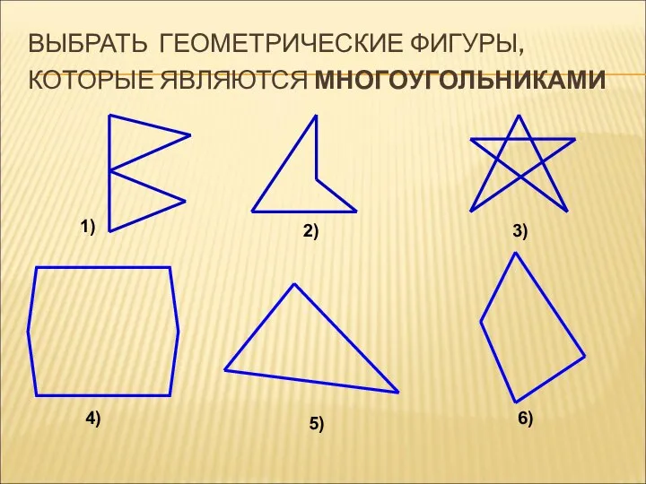 1) 3) 2) 4) 5) 6) ВЫБРАТЬ ГЕОМЕТРИЧЕСКИЕ ФИГУРЫ, КОТОРЫЕ ЯВЛЯЮТСЯ МНОГОУГОЛЬНИКАМИ