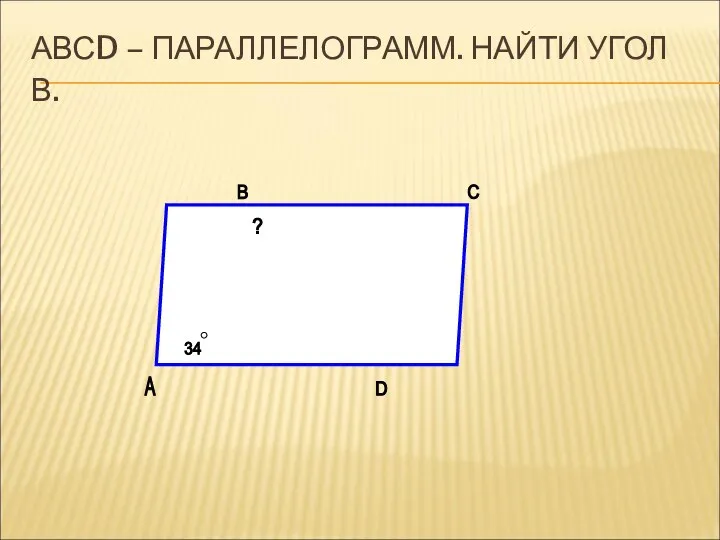 АВСD – ПАРАЛЛЕЛОГРАММ. НАЙТИ УГОЛ В. 34 ?