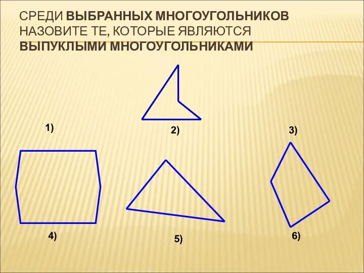 1) 3) 2) 4) 5) 6) СРЕДИ ВЫБРАННЫХ МНОГОУГОЛЬНИКОВ НАЗОВИТЕ ТЕ, КОТОРЫЕ ЯВЛЯЮТСЯ ВЫПУКЛЫМИ МНОГОУГОЛЬНИКАМИ