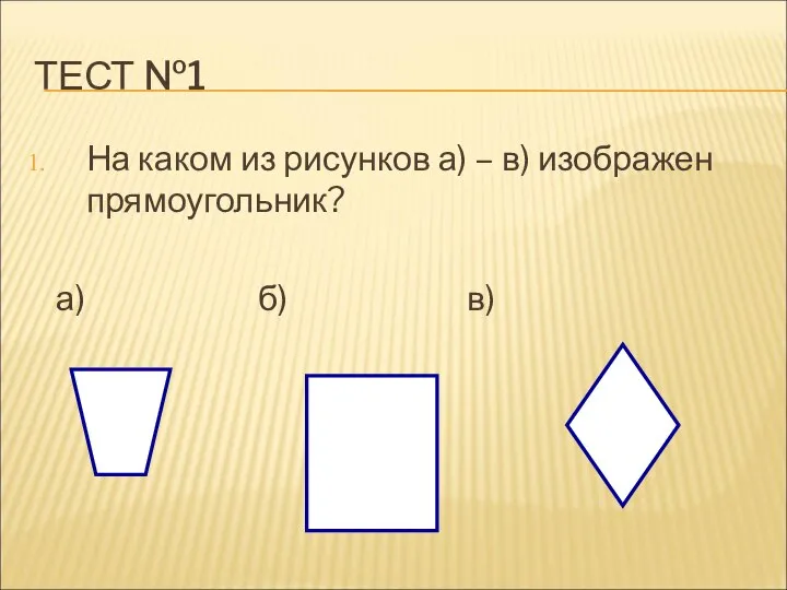 ТЕСТ №1 На каком из рисунков а) – в) изображен прямоугольник? а) б) в)