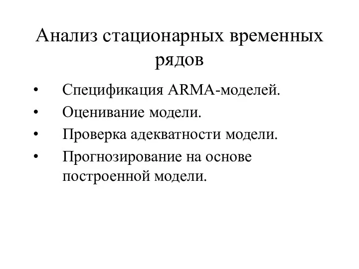 Анализ стационарных временных рядов Спецификация ARMA-моделей. Оценивание модели. Проверка адекватности модели. Прогнозирование на основе построенной модели.