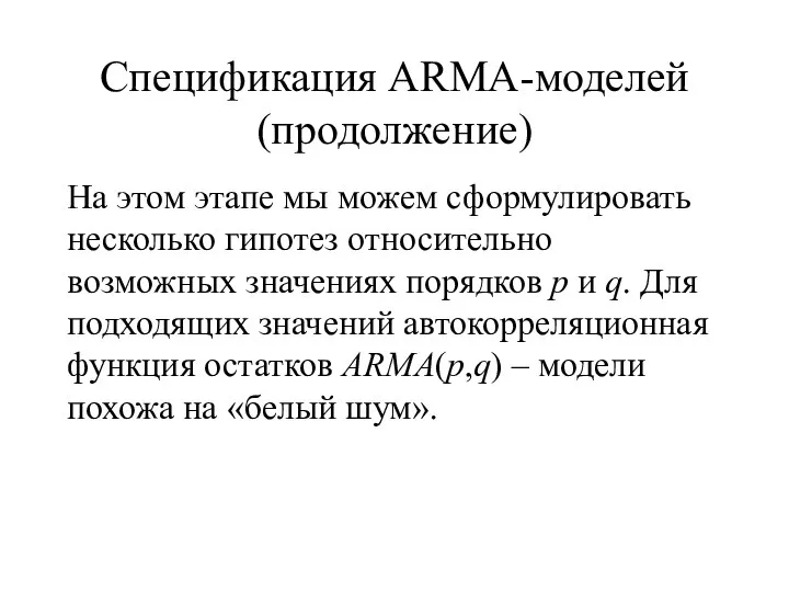 Спецификация ARMA-моделей (продолжение) На этом этапе мы можем сформулировать несколько гипотез