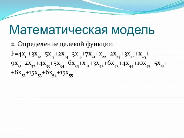 Математическая модель 2. Определение целевой функции F=4x11+3x12+5x13+2x14+3x15+7x21+x22+2x23+3x24+x25+ 9x31+2x32+4x33+5x34+6x35+x41+3x42+6x43+4x44+10x45+5x51+ +8x52+15x53+6x54+15x55