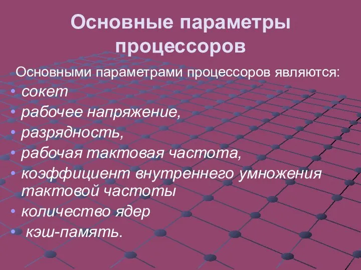 Основные параметры процессоров Основными параметрами процессоров являются: сокет рабочее напряжение, разрядность,