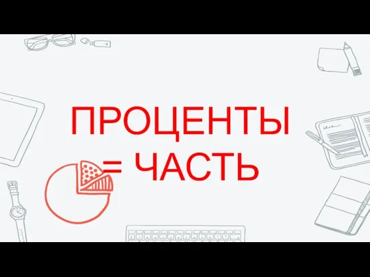 ПРОЦЕНТЫ = ЧАСТЬ