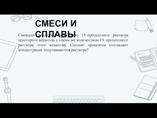 СМЕСИ И СПЛАВЫ Смешали некоторое количество 15–процентного раствора некоторого вещества с