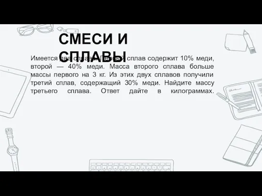 СМЕСИ И СПЛАВЫ Имеется два сплава. Первый сплав содержит 10% меди,