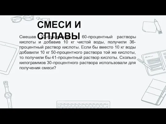 СМЕСИ И СПЛАВЫ Смешав 30-процентный и 60-процентный растворы кислоты и добавив