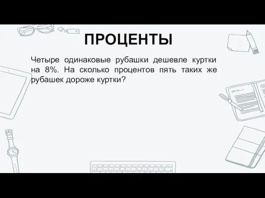 ПРОЦЕНТЫ Четыре одинаковые рубашки дешевле куртки на 8%. На сколько процентов