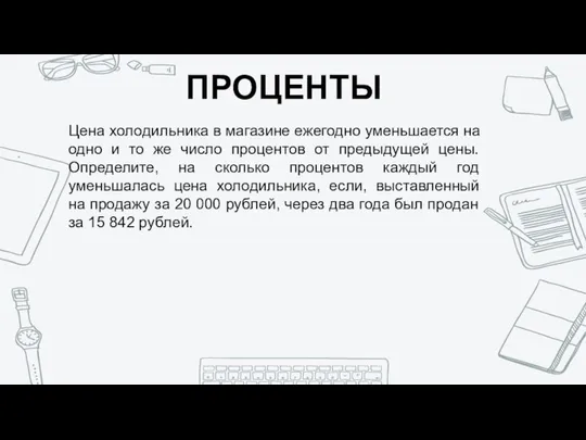 ПРОЦЕНТЫ Цена холодильника в магазине ежегодно уменьшается на одно и то